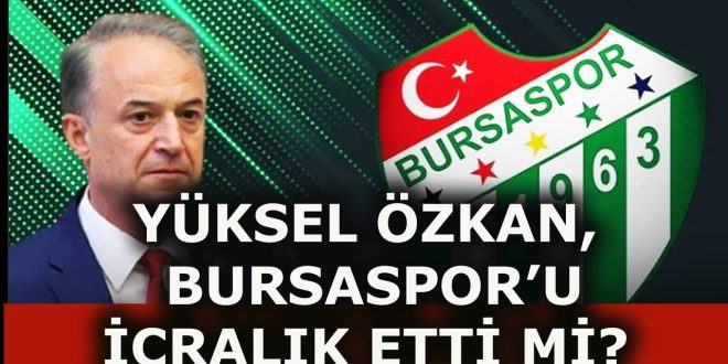 YÜKSEL ÖZKAN BURSASPOR'A İCRA YOLLADI MI? YÜKSEL ÖZKAN BURSASPOR'A İCRA YOLLADI MI?