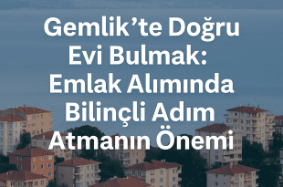 Gemlik’te Ev Alırken Nelere Dikkat Edilmeli? | Bilinçli Emlak Yatırımı Rehberi